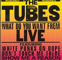 The Tubes: What Do You Want From Live